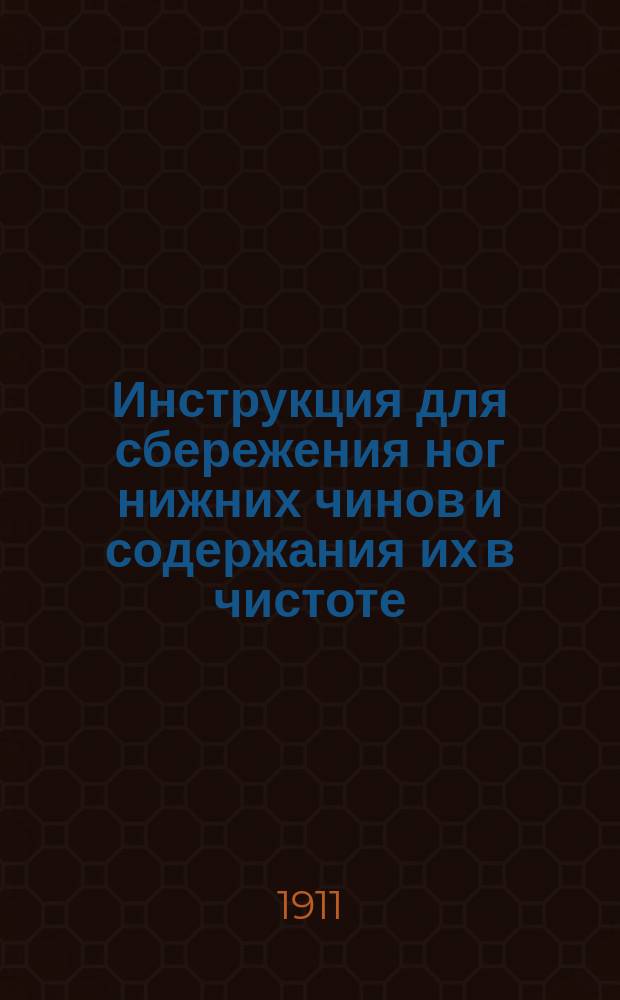 Инструкция для сбережения ног нижних чинов и содержания их в чистоте : Объявлена в руководству циркулярам Гл. Штаба 1886 г. № 202
