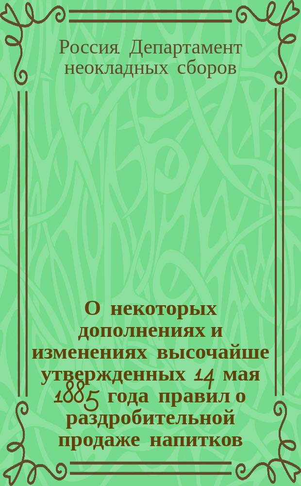 О некоторых дополнениях и изменениях высочайше утвержденных 14 мая 1885 года правил о раздробительной продаже напитков : Представление в Гос. совет
