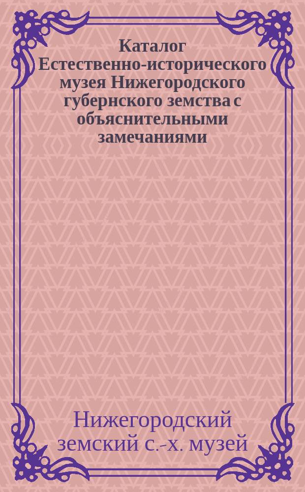Каталог Естественно-исторического музея Нижегородского губернского земства с объяснительными замечаниями