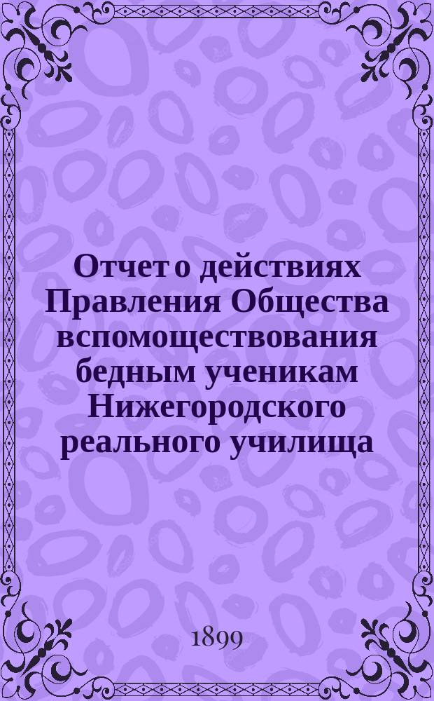 Отчет о действиях Правления Общества вспомоществования бедным ученикам Нижегородского реального училища... ... за 1898 год