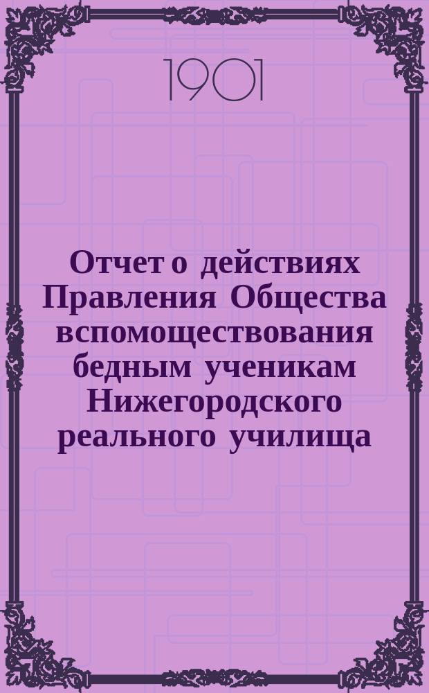 Отчет о действиях Правления Общества вспомоществования бедным ученикам Нижегородского реального училища... ... за 1900 год