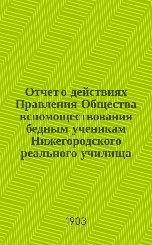 Отчет о действиях Правления Общества вспомоществования бедным ученикам Нижегородского реального училища... ... за 1902 год