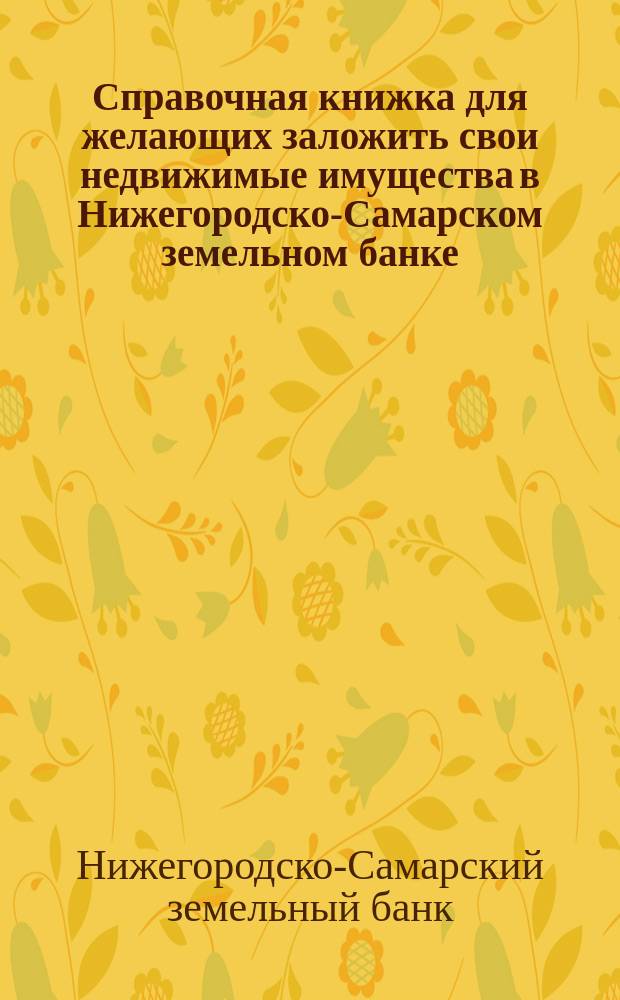 Справочная книжка для желающих заложить свои недвижимые имущества в Нижегородско-Самарском земельном банке