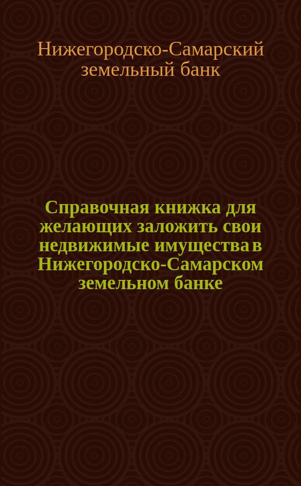 Справочная книжка для желающих заложить свои недвижимые имущества в Нижегородско-Самарском земельном банке