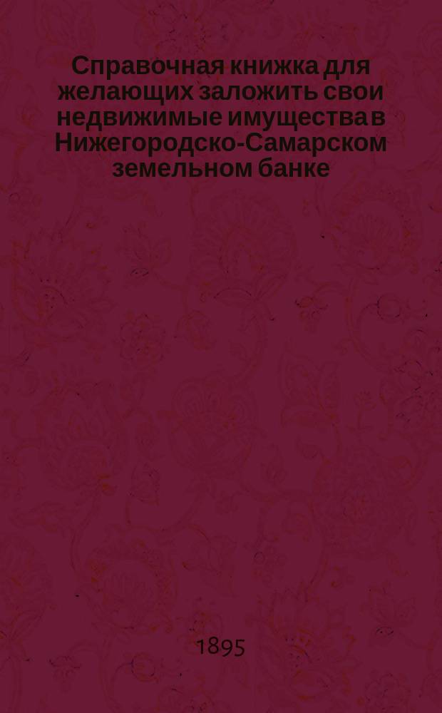 Справочная книжка для желающих заложить свои недвижимые имущества в Нижегородско-Самарском земельном банке
