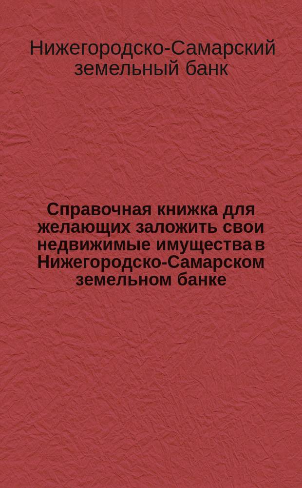 Справочная книжка для желающих заложить свои недвижимые имущества в Нижегородско-Самарском земельном банке