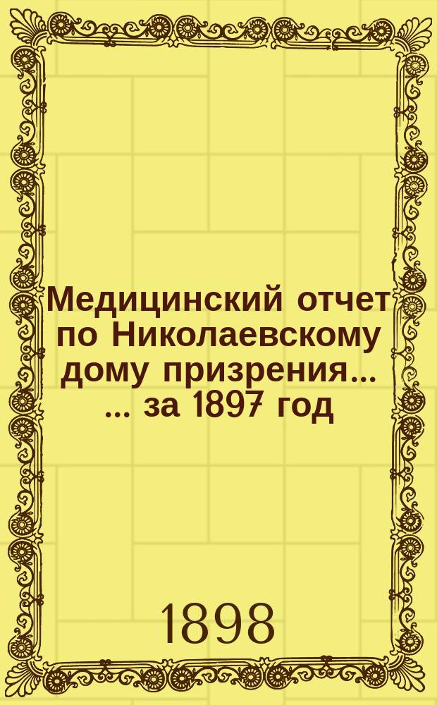 Медицинский отчет по Николаевскому дому призрения ... ... за 1897 год