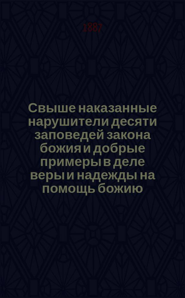 Свыше наказанные нарушители десяти заповедей закона божия и добрые примеры в деле веры и надежды на помощь божию