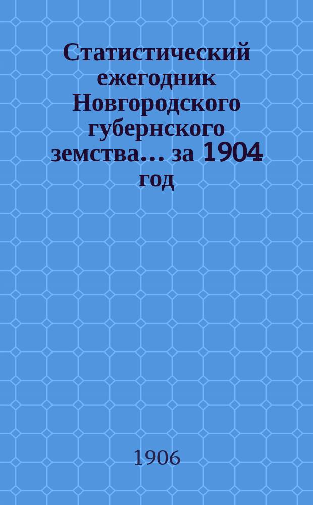 Статистический ежегодник Новгородского губернского земства ... за 1904 год