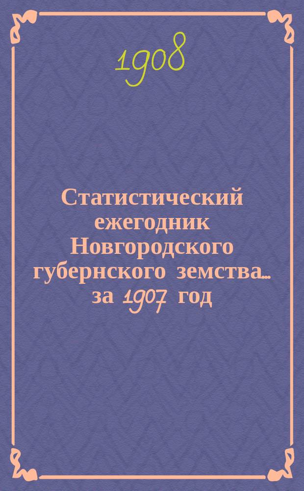 Статистический ежегодник Новгородского губернского земства ... за 1907 год