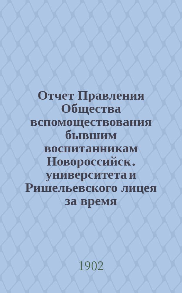 Отчет Правления Общества вспомоществования бывшим воспитанникам Новороссийск. университета и Ришельевского лицея за время ... ... с 1-го мая 1901 по 1-е мая 1902 года