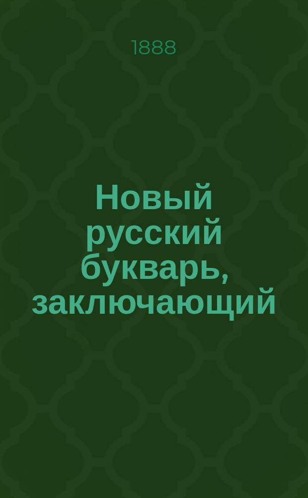 Новый русский букварь, заключающий: азбуку, чтение по складам, самонужнейшие молитвы, символ веры, десять заповедей, рассказы, басни в стихах и начальные понятия из арифметики