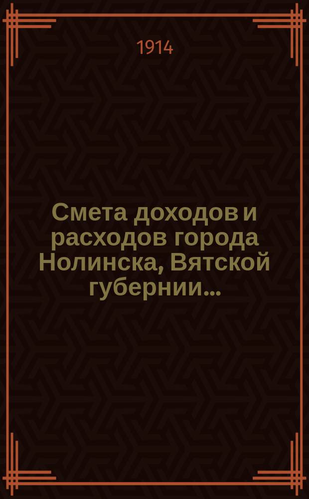 Смета доходов и расходов города Нолинска, Вятской губернии .. : С прил. на 1914 год