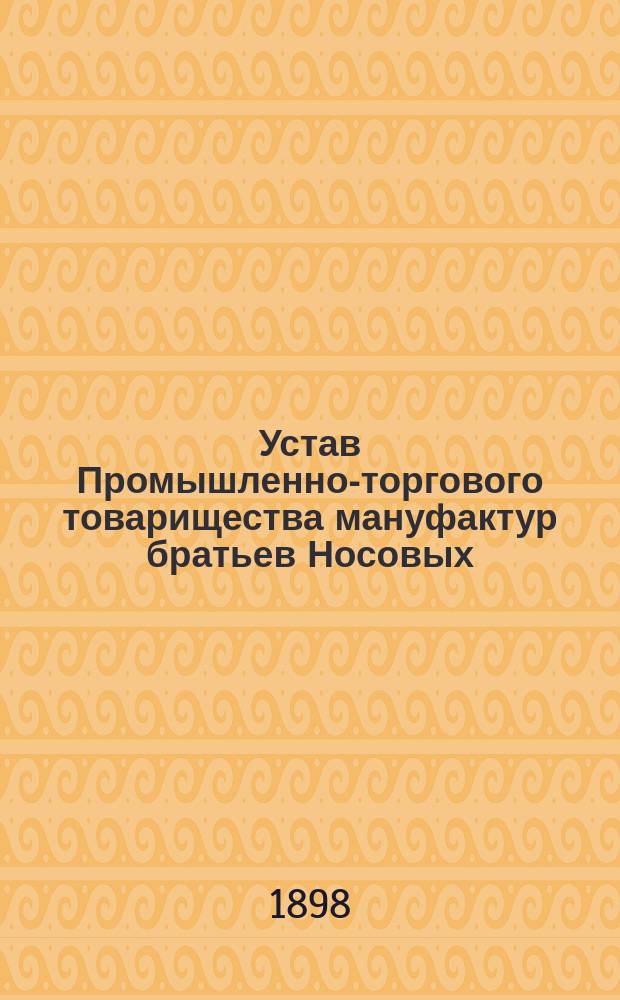 Устав Промышленно-торгового товарищества мануфактур братьев Носовых : С изм.