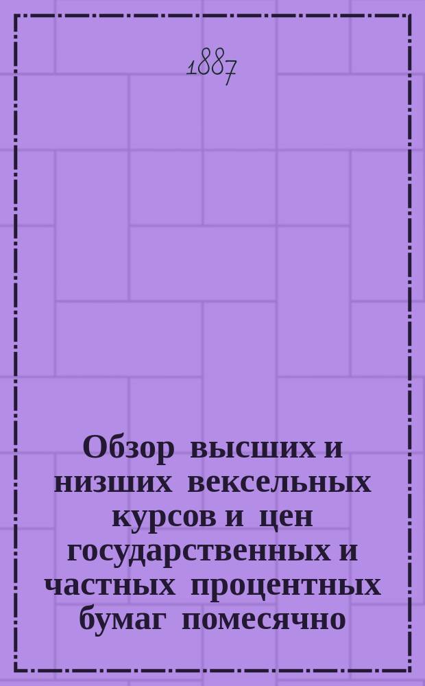 Обзор высших и низших вексельных курсов и цен государственных и частных процентных бумаг помесячно... за 1886 год