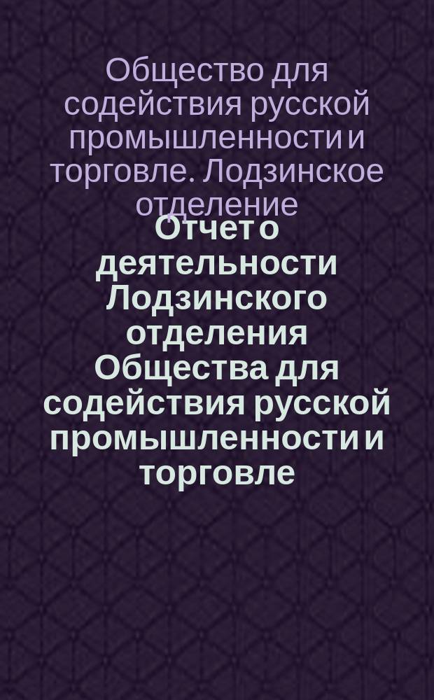 Отчет о деятельности Лодзинского отделения Общества для содействия русской промышленности и торговле...