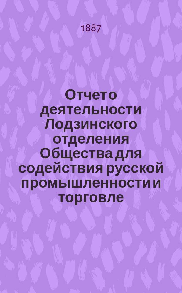 Отчет о деятельности Лодзинского отделения Общества для содействия русской промышленности и торговле... за 1886 год