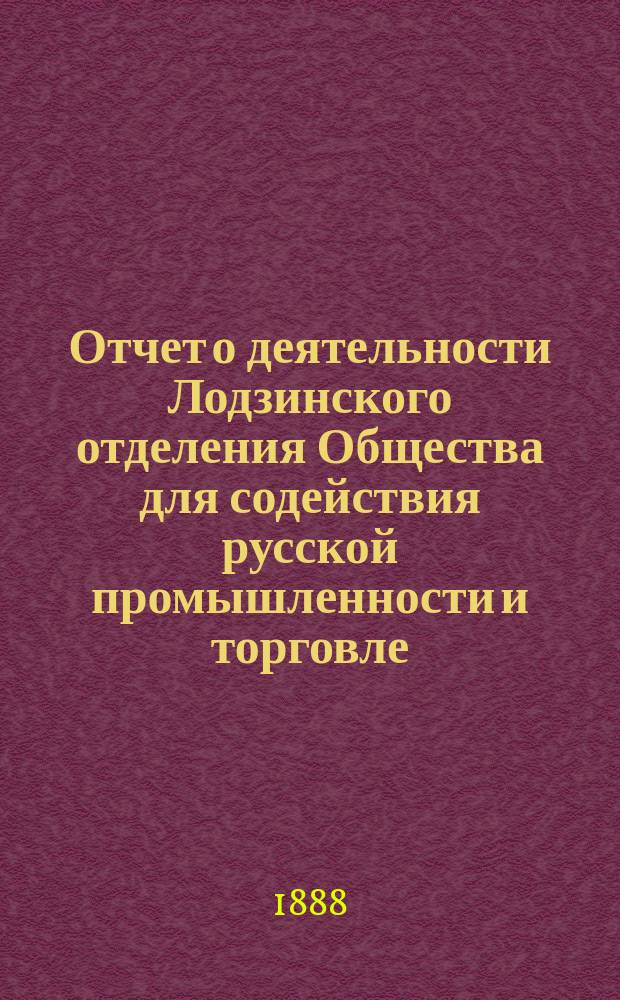 Отчет о деятельности Лодзинского отделения Общества для содействия русской промышленности и торговле... за 1887 год