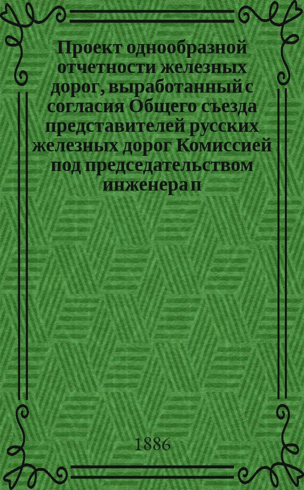 Проект однообразной отчетности железных дорог, выработанный с согласия Общего съезда представителей русских железных дорог Комиссией под председательством инженера п. с. И.Е. Ададурова (председателя Частного съезда представителей дорог II группы) : Ч. 1-2