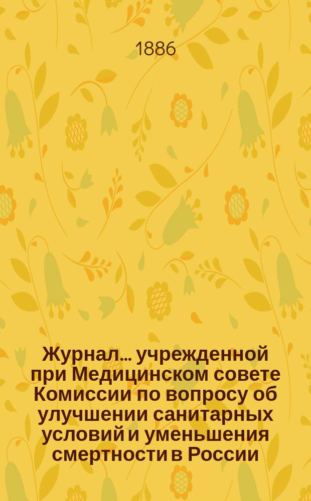 Журнал... учрежденной при Медицинском совете Комиссии по вопросу об улучшении санитарных условий и уменьшения смертности в России. № 1... 19-го января 1886 года