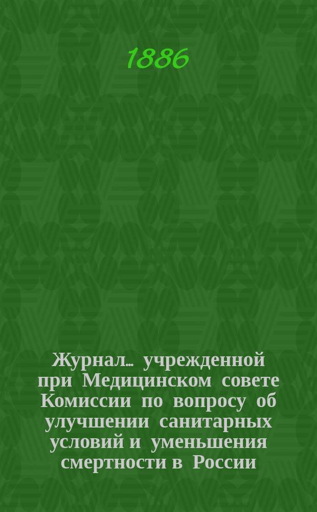 Журнал... учрежденной при Медицинском совете Комиссии по вопросу об улучшении санитарных условий и уменьшения смертности в России. № 2... 26-го января 1886 года