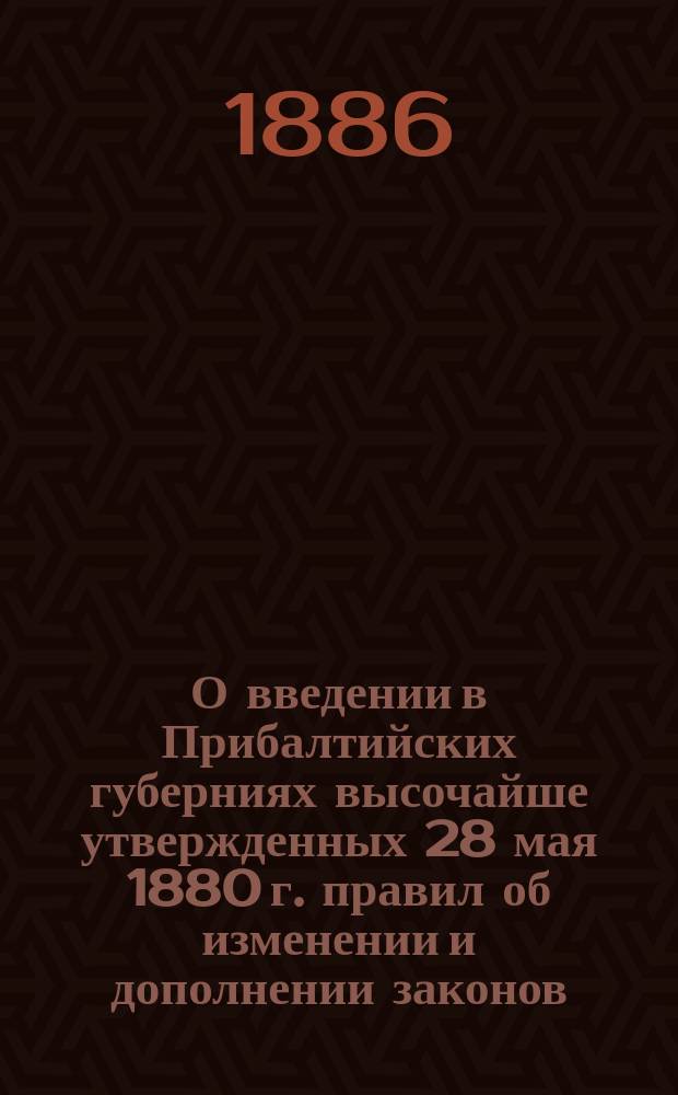 О введении в Прибалтийских губерниях высочайше утвержденных 28 мая 1880 г. правил об изменении и дополнении законов, касающихся судопроизводства и делопроизводства в нынешних судебных местах, а также прав и обязанностей лиц прокурорского надзора с некоторыми изменениями : Представление в Гос. совет : С прил