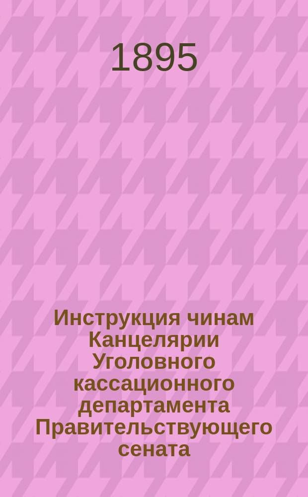 Инструкция чинам Канцелярии Уголовного кассационного департамента Правительствующего сената