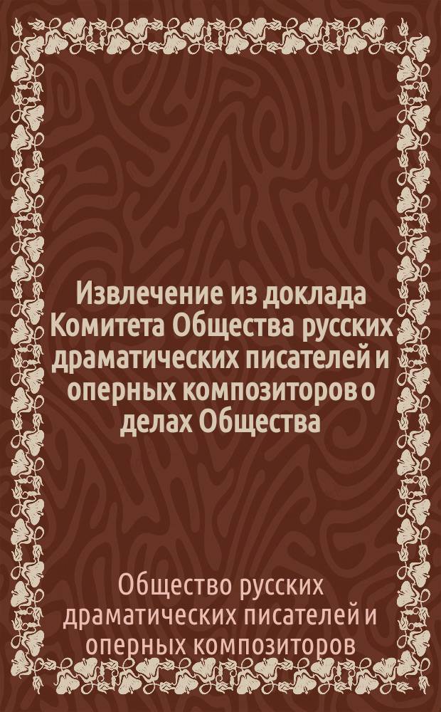 !Извлечение из доклада Комитета Общества русских драматических писателей и оперных композиторов о делах Общества...