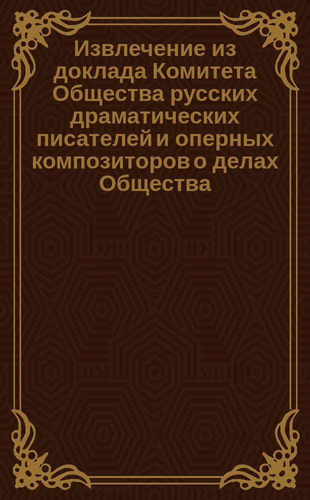 Извлечение из доклада Комитета Общества русских драматических писателей и оперных композиторов о делах Общества... за 1894 год