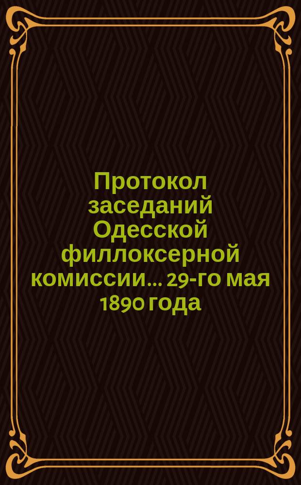 Протокол заседаний Одесской филлоксерной комиссии... ... 29-го мая 1890 года