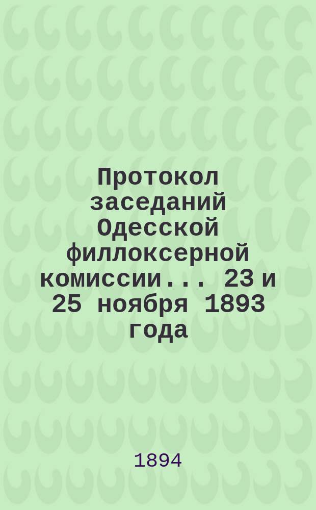 Протокол заседаний Одесской филлоксерной комиссии... ... 23 и 25 ноября 1893 года