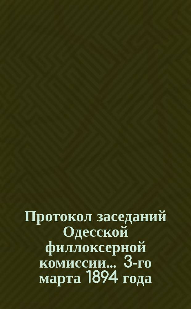 Протокол заседаний Одесской филлоксерной комиссии... ... 3-го марта 1894 года