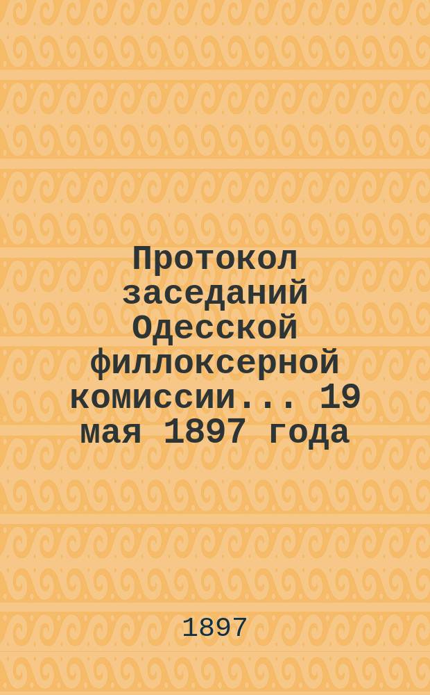 Протокол заседаний Одесской филлоксерной комиссии... ... 19 мая 1897 года