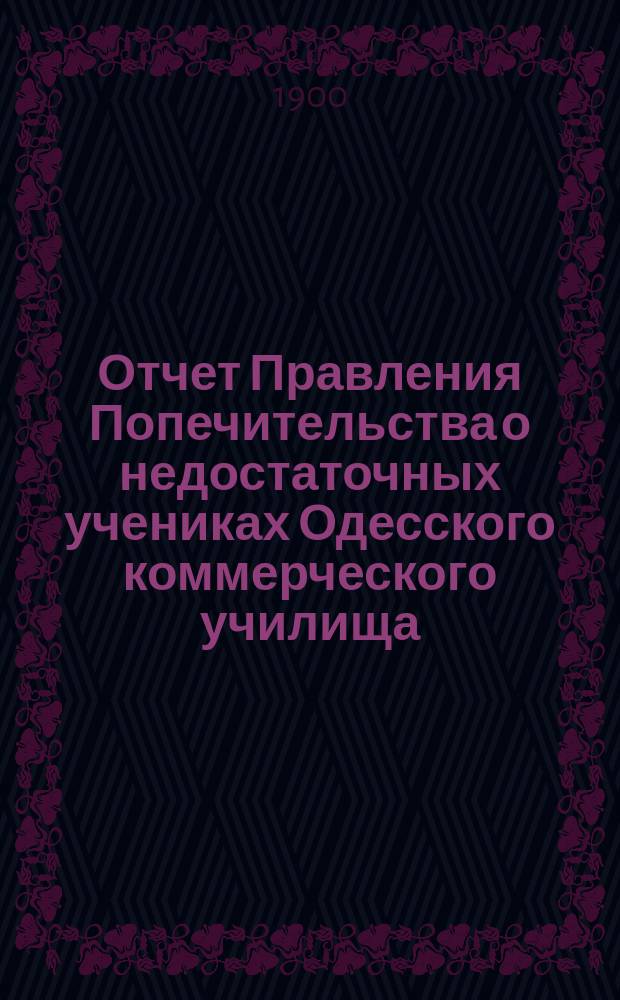 Отчет Правления Попечительства о недостаточных учениках Одесского коммерческого училища... ... за 1899 год