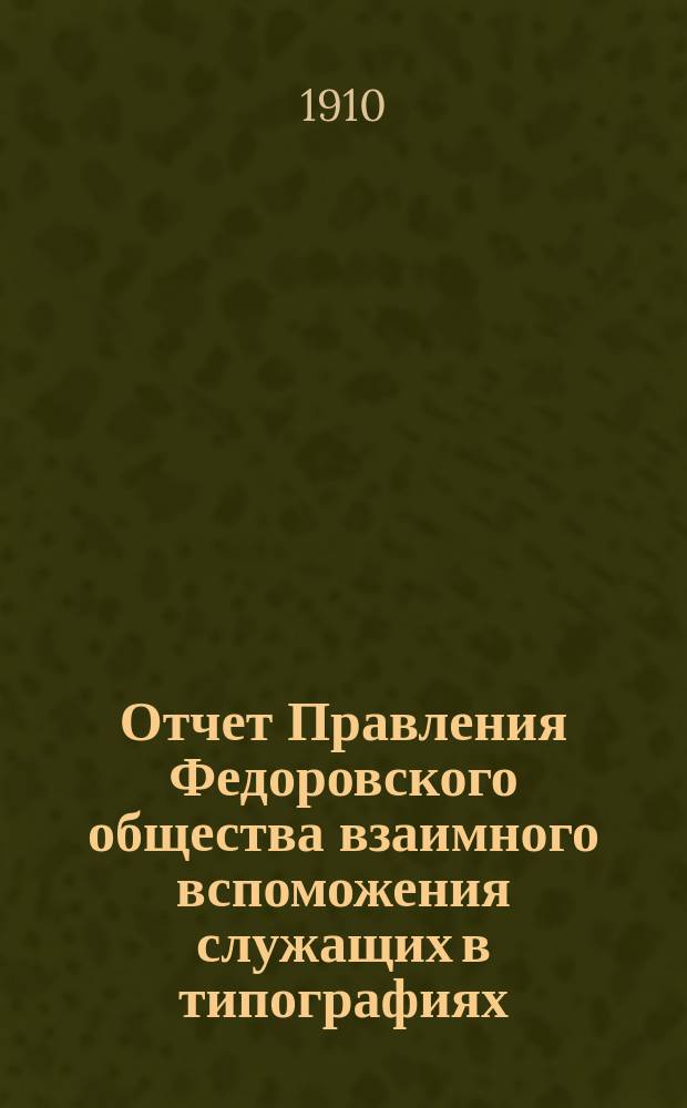 Отчет Правления Федоровского общества взаимного вспоможения служащих в типографиях, литографиях и т. п. заведениях г. Одессы... за 1909 г.