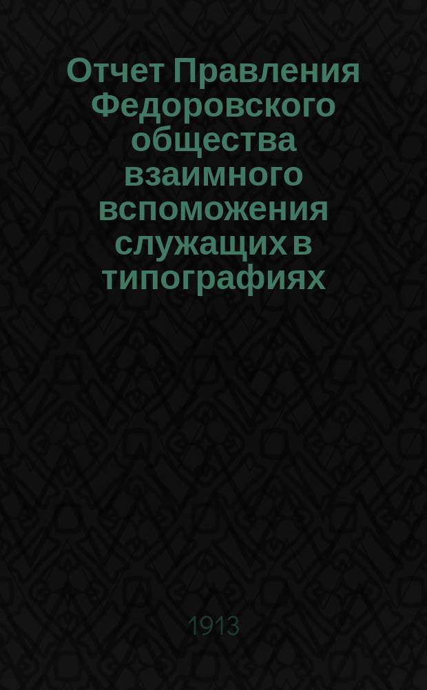 Отчет Правления Федоровского общества взаимного вспоможения служащих в типографиях, литографиях и т. п. заведениях г. Одессы... за 1912 г.