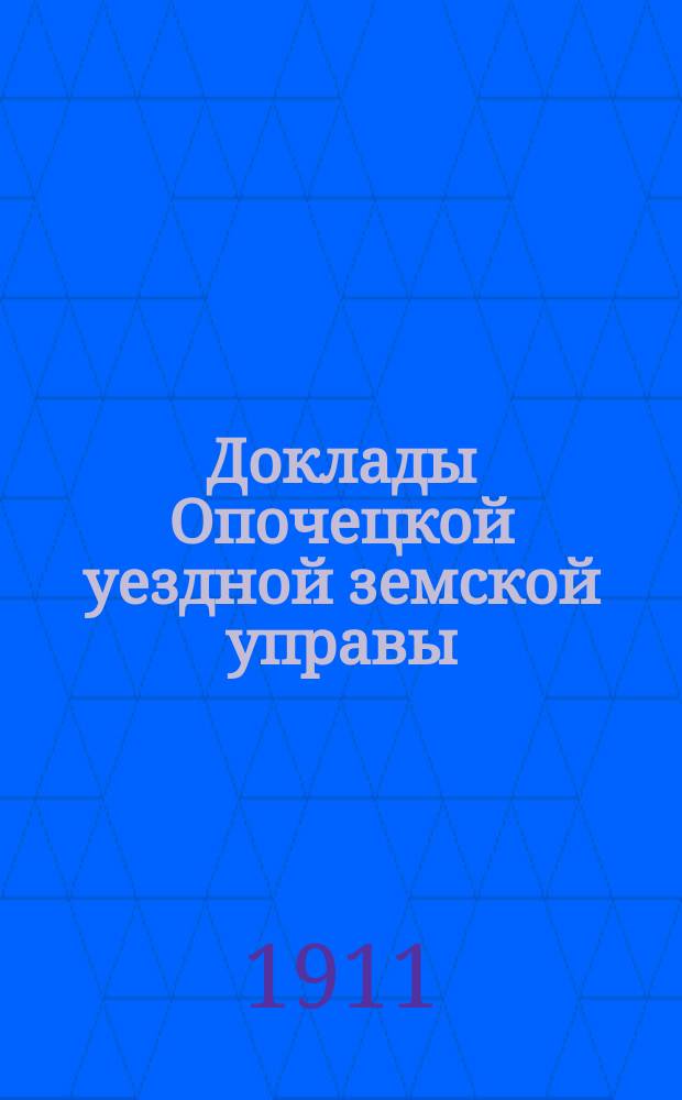 Доклады Опочецкой уездной земской управы (Псковской губернии)... Опочецкому... земскому собранию. очередному... сессии 1911 года
