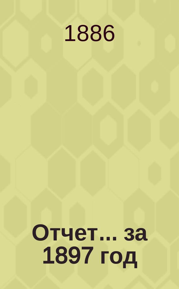 Отчет... ... за 1897 год