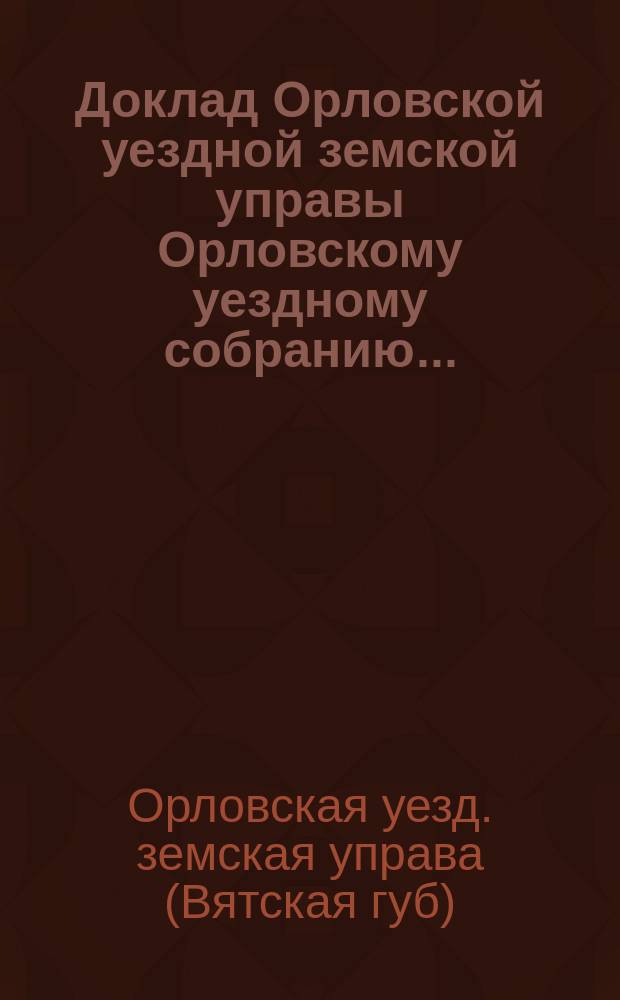 Доклад Орловской уездной земской управы Орловскому уездному собранию...