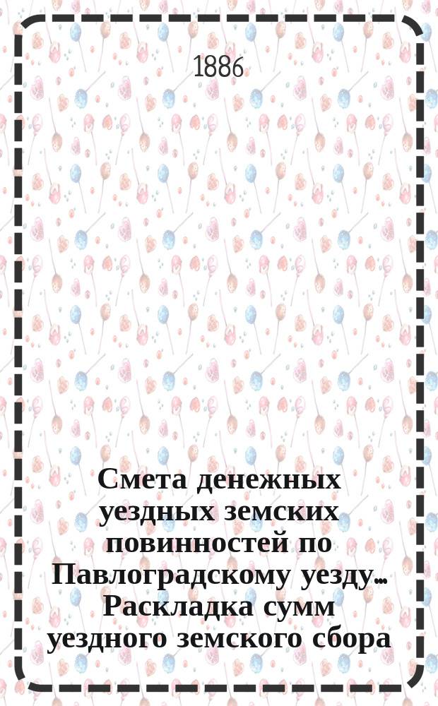 Смета денежных уездных земских повинностей по Павлоградскому уезду... [Раскладка сумм уездного земского сбора]. ... на 1886 год