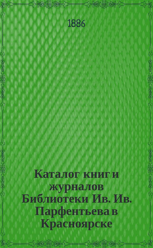 Каталог книг и журналов Библиотеки Ив. Ив. Парфентьева в Красноярске