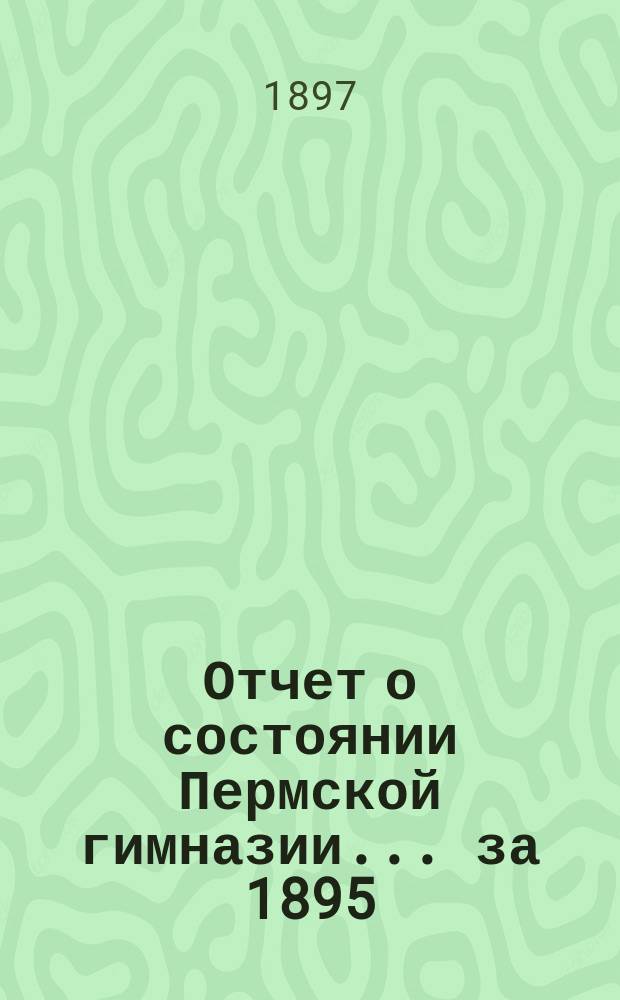 Отчет о состоянии Пермской гимназии... ... за 1895/96 учебный год