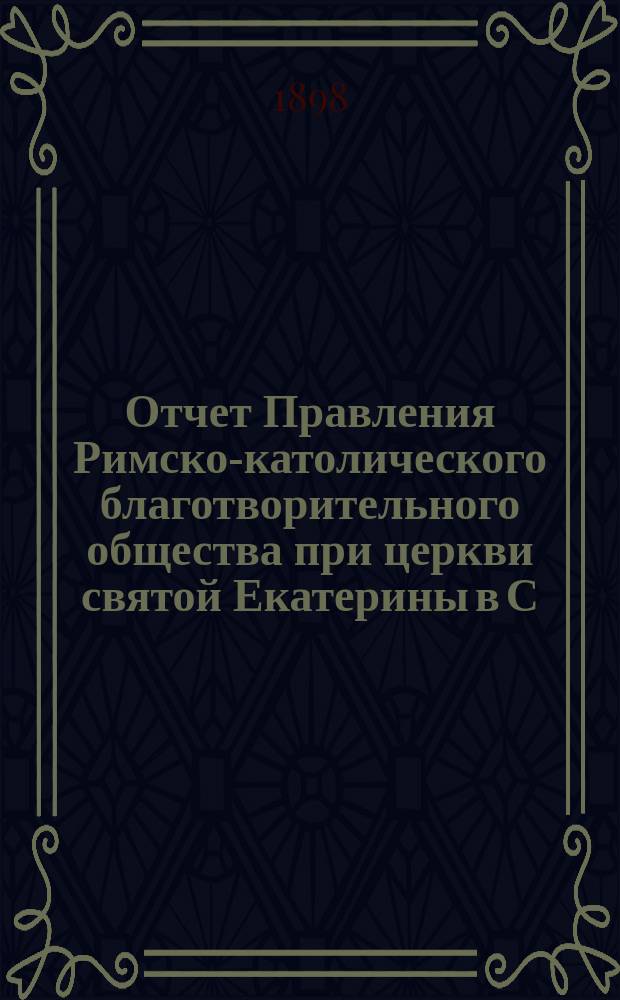 Отчет Правления Римско-католического благотворительного общества при церкви святой Екатерины в С.-Петербурге... ... за время с 1 января 1897 г. по 1 января 1898 г.