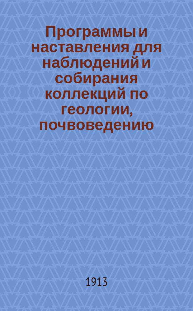 Программы и наставления для наблюдений и собирания коллекций по геологии, почвоведению, ботанике, зоологии и проч. : (Сост. по поручению С.-Петерб. о-ва естествоиспытателей, особой Комиссией)