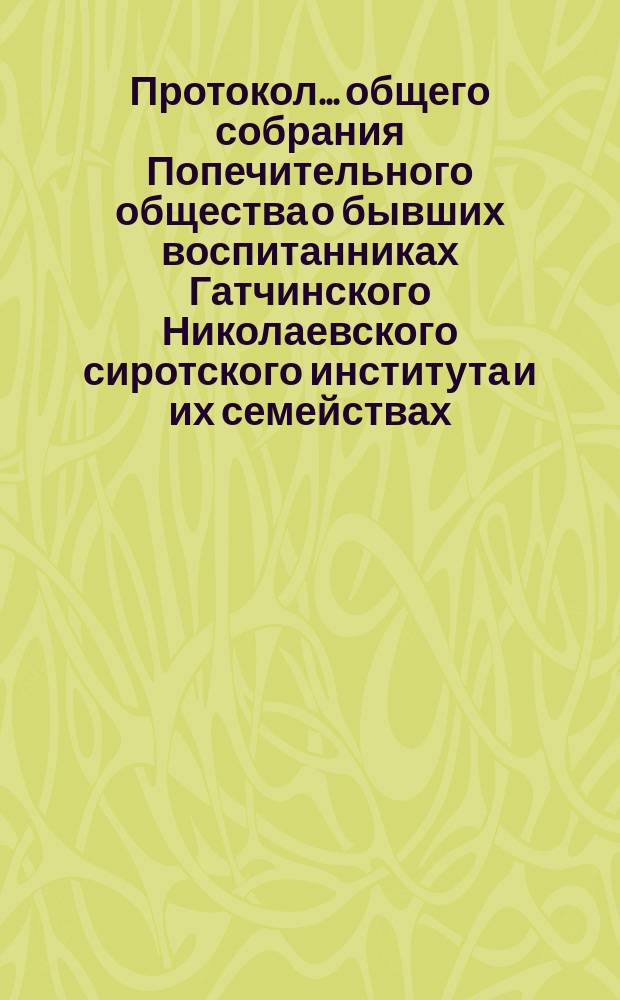 Протокол... общего собрания Попечительного общества о бывших воспитанниках Гатчинского Николаевского сиротского института и их семействах. ... четвертого [1-го октября 1886 года]