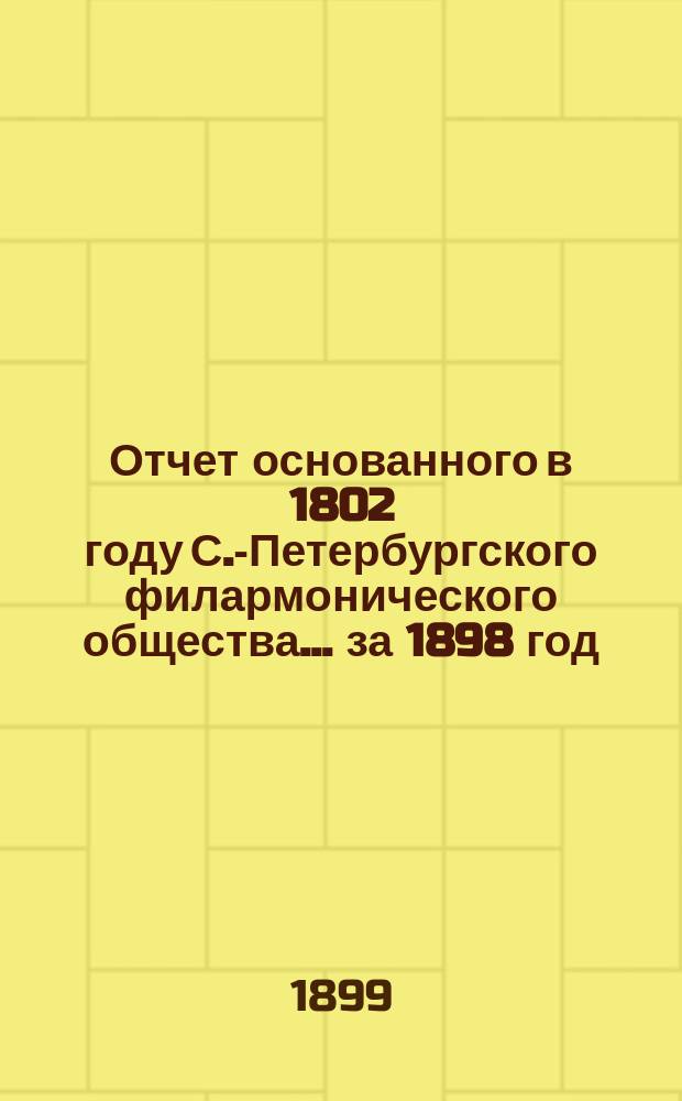 Отчет основанного в 1802 году С.-Петербургского филармонического общества... за 1898 год