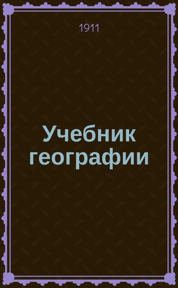 Учебник географии : Для гор. училищ : Курс 3-го и 4-го года обучения