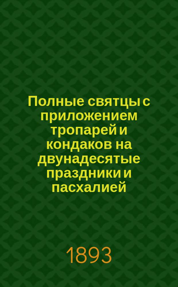 Полные святцы с приложением тропарей и кондаков на двунадесятые праздники и пасхалией... ... на 48 лет