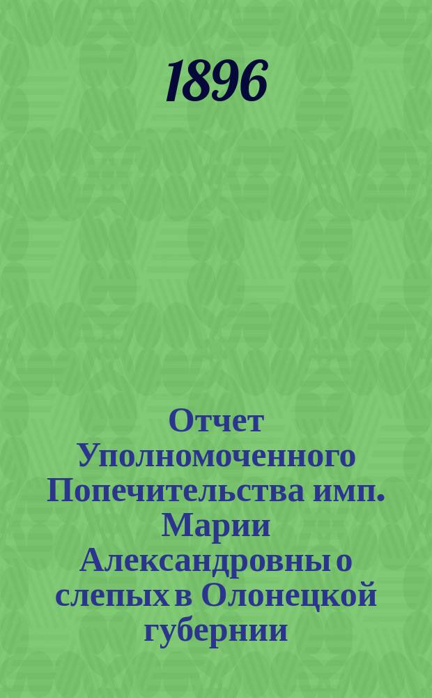 Отчет Уполномоченного Попечительства имп. Марии Александровны о слепых в Олонецкой губернии... за 1895 год