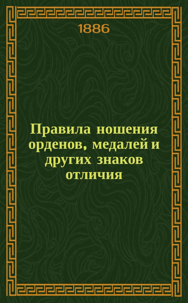 Правила ношения орденов, медалей и других знаков отличия : Утв. 7 апр. 1886 г
